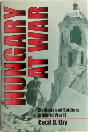 Hungary at War - Cecil D. Eby Hungary at War - Cecil D. Eby