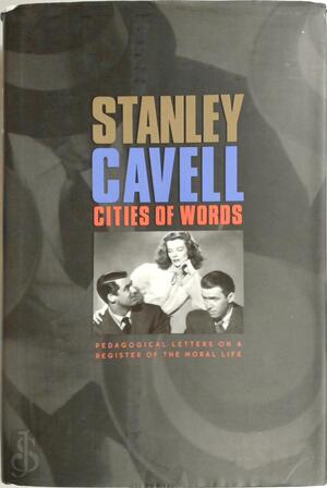 Cities of Words - Stanley Cavell, Walter M Cabot Professor Of Aesthetics And The General Theory Of Value Emeritus Honorary Associate Of Adams House Stanley Cavell