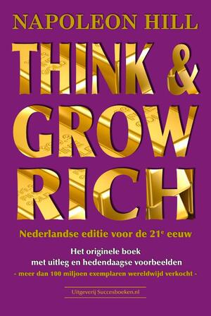Think & Grow Rich Nederlandse editie voor de 21e eeuw - Napoleon Hill Think & Grow Rich Nederlandse editie voor de 21e eeuw - Napoleon Hill