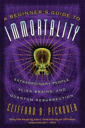 A Beginner's Guide to Immortality - Clifford A. Pickover A Beginner's Guide to Immortality - Clifford A. Pickover