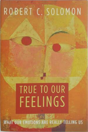 True to Our Feelings - Robert C. Solomon, Quincy Lee Centennial Professor Of Business And Philosophy Robert C Solomon
