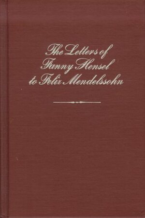 The Letters of Fanny Hensel to Felix Mendelssohn - Fanny Mendelssohn Hensel, Felix Mendelssohn