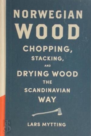Norwegian wood : chopping, stacking and drying wood the scandinavian way - Lars Mytting