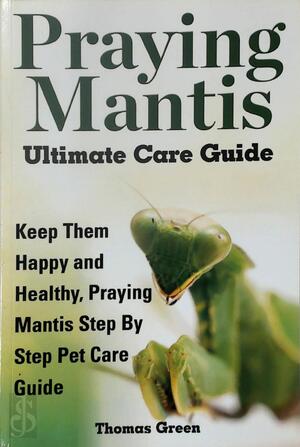Praying Mantis Ultimate Care Guide - Thomas Green