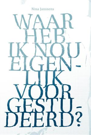 Waar heb ik nou eigenlijk voor gestudeerd? - Nina Janssens Waar heb ik nou eigenlijk voor gestudeerd? - Nina Janssens