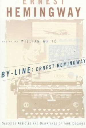 By-Line, Ernest Hemingway - Ernest Hemingway, William White By-Line, Ernest Hemingway - Ernest Hemingway, William White