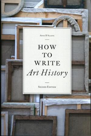 How to Write Art History, 2e - Anne D'Alleva