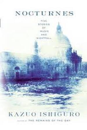 Nocturnes - five stories of music and nightfall - Kazuo Ishiguro Nocturnes - five stories of music and nightfall - Kazuo Ishiguro