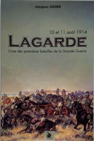 Lagarde, l'une des premières batailles de la Grande Guerre - Jacques Didier Lagarde, l'une des premières batailles de la Grande Guerre - Jacques Didier