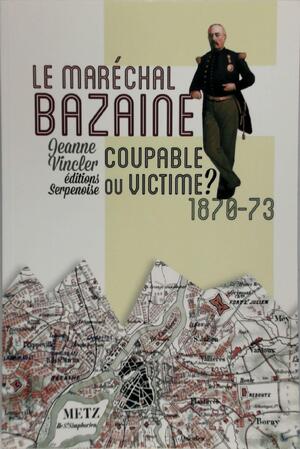 Le Maréchal Bazaine: Coupable ou Victime? - Jeanne Vincler Le Maréchal Bazaine: Coupable ou Victime? - Jeanne Vincler