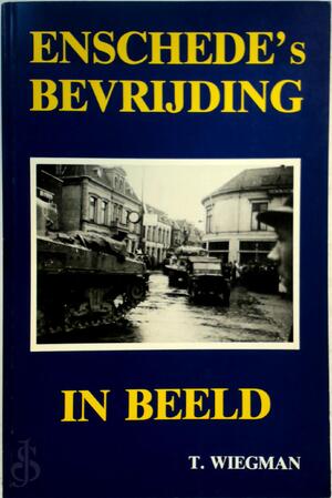 Enschede's bevrijding in beeld - T. Wiegman Enschede's bevrijding in beeld - T. Wiegman