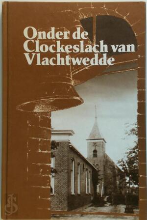 Onder de Clockeslach van Vlachtwedde - S.H. Achterop, J.R. Bruning, R. Kraai, C.J. Wegman, [Red.] J.H. Kwak