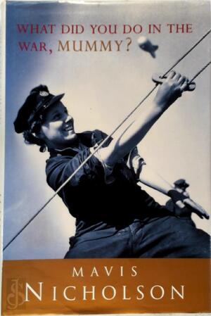 What Did You Do in the War, Mummy? - Mavis Nicholson