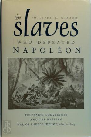 The Slaves Who Defeated Napoleon - Philippe R. Girard The Slaves Who Defeated Napoleon - Philippe R. Girard