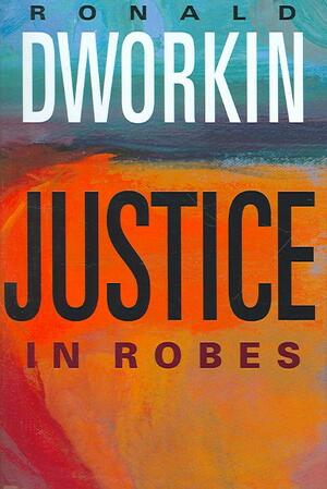 Justice in Robes - Ronald Dworkin