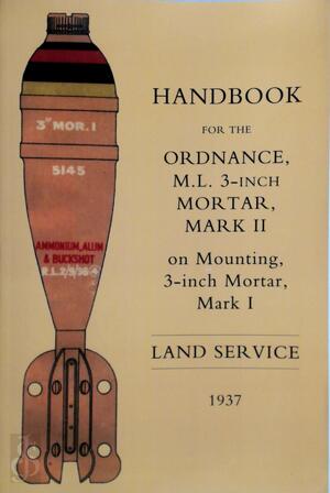 Handbook for the Ordnance, M.L. 3-inch Mortar, Mark II, on Mounting, 3-inch Mortar, Mark I - Great Britain. War Office Handbook for the Ordnance, M.L. 3-inch Mortar, Mark II, on Mounting, 3-inch Mortar, Mark I - Great Britain. War Office