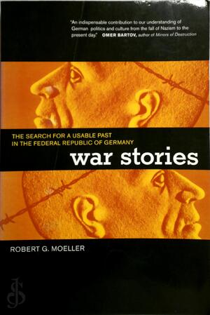 War Stories - The Search for a Usable Past in the Federal Republic of Germany - Robert G Moeller