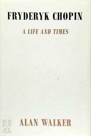 Fryderyk Chopin: A life and times - Alan Walker
