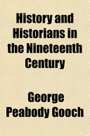 History and Historians in the Nineteenth Century - George Peabody Gooch