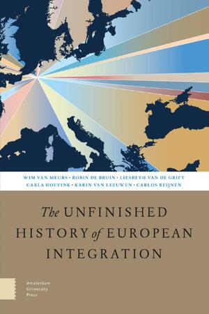 The Unfinished History of European Integration - Wim van Meurs, Robin de Bruin, Liesbeth van de Grift, Carla Hoetink, Karin van Leeuwen, Carlos Reijnen The Unfinished History of European Integration - Wim van Meurs, Robin de Bruin, Liesbeth van de Grift, Carla Hoetink, Karin van Leeuwen, Carlos Reijnen