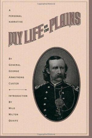 My life on the Plains - George Armstrong Custer, Milo Milton Quaife My life on the Plains - George Armstrong Custer, Milo Milton Quaife