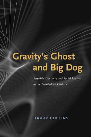Gravity's Ghost and Big Dog - Scientific Discovery and Social Analysis in the Twenty-First - Harry Collins