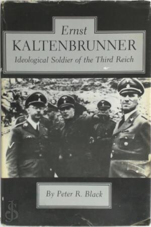 Ernst Kaltenbrunner, Ideological Soldier of the Third Reich - Peter R. Black Ernst Kaltenbrunner, Ideological Soldier of the Third Reich - Peter R. Black