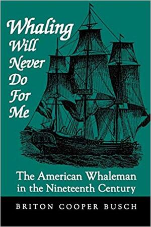 Whaling Will Never Do for Me : The American Whaleman in the Nineteenth Century - B.C. Busch Whaling Will Never Do for Me : The American Whaleman in the Nineteenth Century - B.C. Busch
