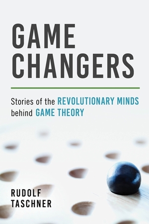 Game changers: stories of the revolutionary minds behind game theory - Rudolf Taschner Game changers: stories of the revolutionary minds behind game theory - Rudolf Taschner