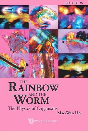 Rainbow and the Worm: The Physics of Organisms - Mae-Wan Ho Rainbow and the Worm: The Physics of Organisms - Mae-Wan Ho