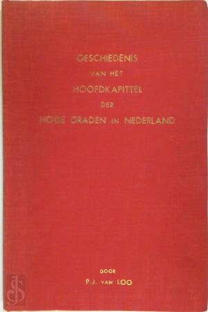 Geschiedenis van het hoofdkapittel der hoge graden in Nederland - P.J. van Loo Geschiedenis van het hoofdkapittel der hoge graden in Nederland - P.J. van Loo