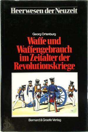 Waffe und Waffengebrauch im Zeitalter der Revolutionskriege - Georg Ortenburg Waffe und Waffengebrauch im Zeitalter der Revolutionskriege - Georg Ortenburg
