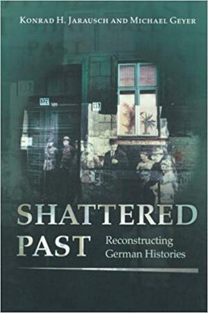Shattered Past - Reconstructing German Histories - Konrad H. Jarausch