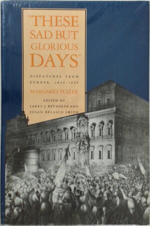 These Sad But Glorious Days - Margaret Fuller These Sad But Glorious Days - Margaret Fuller