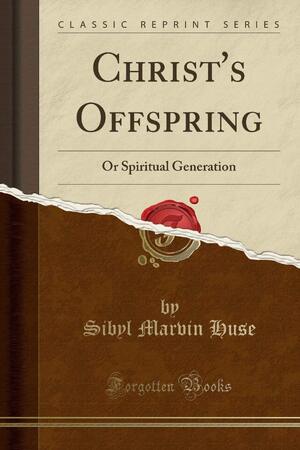 Christ's Offspring: Or Spiritual Generation (Classic Reprint) - Sibyl Marvin Huse