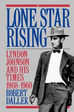 Lone Star Rising: Lyndon Johnson and his Times 1908 - 1960 - Robert Dallek
