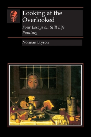 Looking at the overlooked: four essays on still life painting - Norman Bryson Looking at the overlooked: four essays on still life painting - Norman Bryson