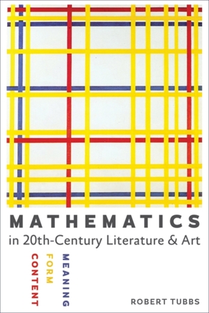Mathematics in twentieth-century literature and art : content, form, meaning - Robert (University of Colorado at Boulder) Tubbs