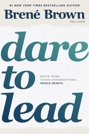 Dare to lead : bold work. tough conversations. whole hearts. - Brene Brown