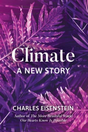 Climate: a new story - Charles Eisenstein Climate: a new story - Charles Eisenstein