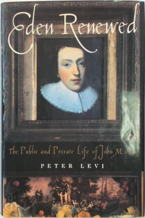 Eden Renewed - The public and private life of John Milton - Peter Levi