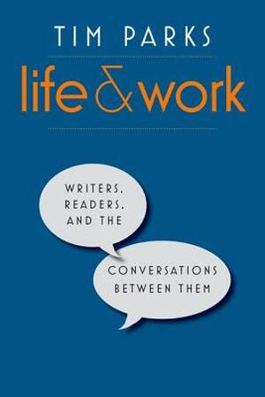 Life and Work - Writers, Readers, and the Conversations between Them - Tim Parks