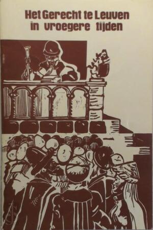 Het gerecht te Leuven in vroegere tijden - Guido van Dievoet, Jos Monballyu, Dirk van Den Auweele, A. Gits, Léon van Buyten, Jozef Dauwe Het gerecht te Leuven in vroegere tijden - Guido van Dievoet, Jos Monballyu, Dirk van Den Auweele, A. Gits, Léon van Buyten, Jozef Dauwe