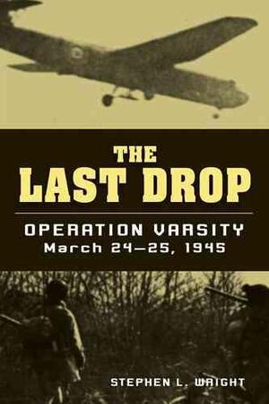 The Last Drop: Operation Varsity, March 24-25, 1945 - Stephen L. Wright The Last Drop: Operation Varsity, March 24-25, 1945 - Stephen L. Wright