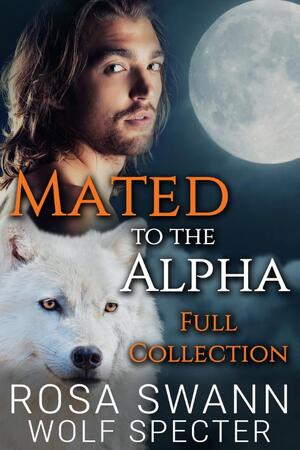 Mated to the Alpha: Full Collection - Rosa Swann, Wolf Specter Mated to the Alpha: Full Collection - Rosa Swann, Wolf Specter