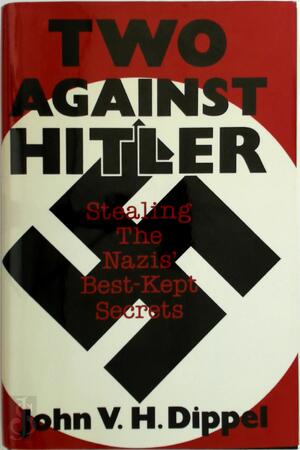 Two Against Hitler: Stealing the Nazis' Best-Kept Secrets - John van Houten Dippel Two Against Hitler: Stealing the Nazis' Best-Kept Secrets - John van Houten Dippel