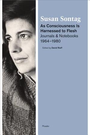 As Consciousness Is Harnessed to Flesh - Susan Sontag As Consciousness Is Harnessed to Flesh - Susan Sontag