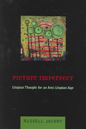 Picture Imperfect - Utopian Thought for an Anti- Utopian Age - Russell Jacoby Picture Imperfect - Utopian Thought for an Anti- Utopian Age - Russell Jacoby