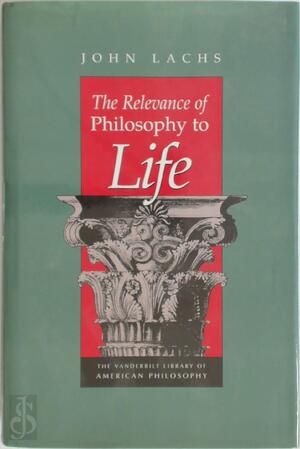 The Relevance of Philosophy to Life - Ph.D Centennial Professor Of Philosophy John Lachs, John Lachs