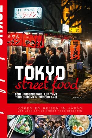 Tokyo Street Food - Tom Vandenberghe, Luk Thys, Miho Shibuya, Tomoko Kaji Tokyo Street Food - Tom Vandenberghe, Luk Thys, Miho Shibuya, Tomoko Kaji